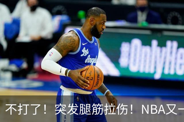 不打了！突发腿筋拉伤！NBA又一个球星倒下